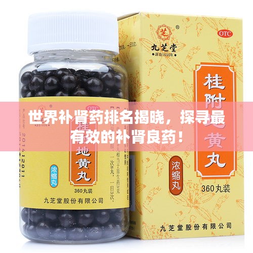 世界補腎藥排名揭曉，探尋最有效的補腎良藥！
