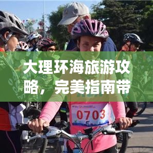 大理環(huán)海旅游攻略，完美指南帶你暢游蒼山洱海之美