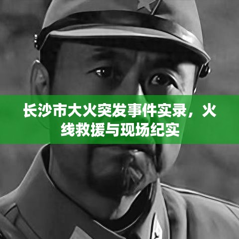 長沙市大火突發(fā)事件實錄，火線救援與現(xiàn)場紀實