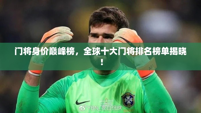 門將身價(jià)巔峰榜，全球十大門將排名榜單揭曉！