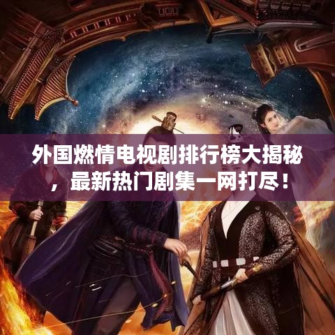 外國(guó)燃情電視劇排行榜大揭秘，最新熱門劇集一網(wǎng)打盡！