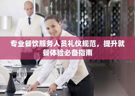 專業(yè)餐飲服務(wù)人員禮儀規(guī)范，提升就餐體驗(yàn)必備指南