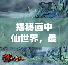 揭秘畫中仙世界，最新攻略指南，探索神秘領(lǐng)域完全指南 2020版