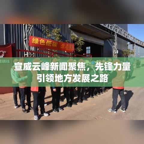 宣威云峰新聞聚焦，先鋒力量引領(lǐng)地方發(fā)展之路