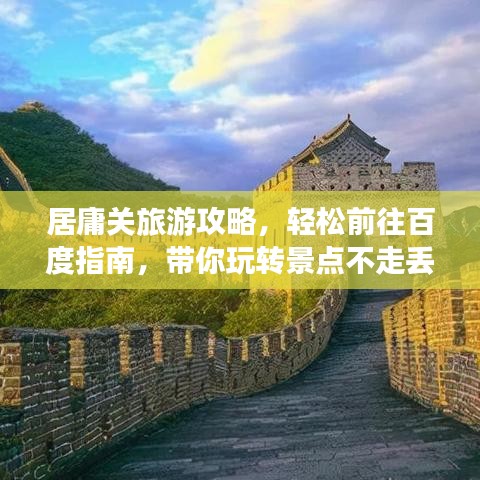 居庸關(guān)旅游攻略，輕松前往百度指南，帶你玩轉(zhuǎn)景點(diǎn)不走丟！