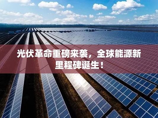 光伏革命重磅來襲，全球能源新里程碑誕生！