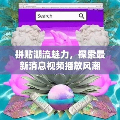 拼貼潮流魅力，探索最新消息視頻播放風(fēng)潮