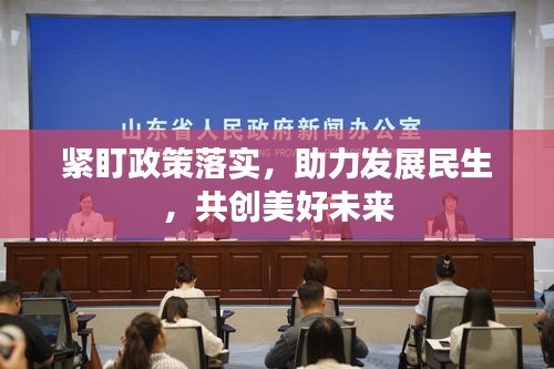緊盯政策落實(shí)，助力發(fā)展民生，共創(chuàng)美好未來