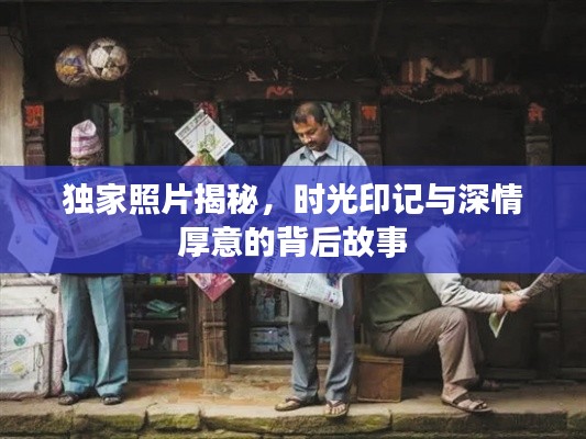 獨家照片揭秘，時光印記與深情厚意的背后故事