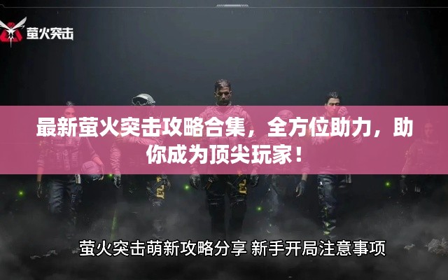 最新螢火突擊攻略合集，全方位助力，助你成為頂尖玩家！