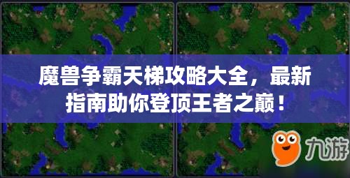魔獸爭(zhēng)霸天梯攻略大全，最新指南助你登頂王者之巔！