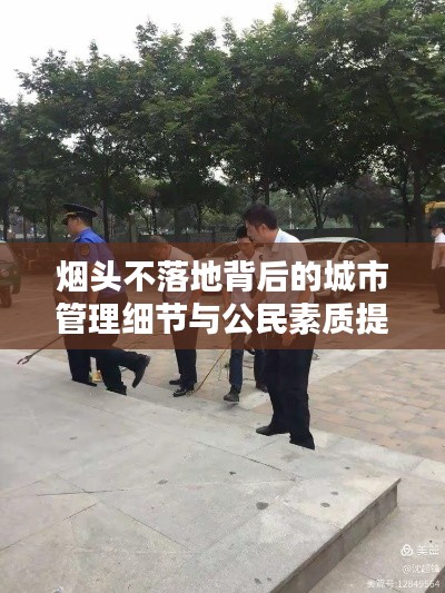 煙頭不落地背后的城市管理細(xì)節(jié)與公民素質(zhì)提升之道