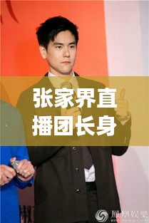 張家界直播團長身份揭秘與最新動態(tài)全面解讀
