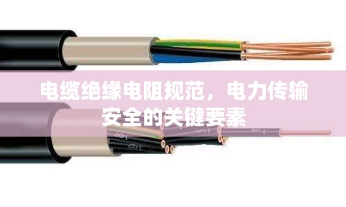 電纜絕緣電阻規(guī)范，電力傳輸安全的關(guān)鍵要素