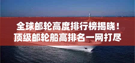 全球郵輪高度排行榜揭曉！頂級郵輪船高排名一網(wǎng)打盡