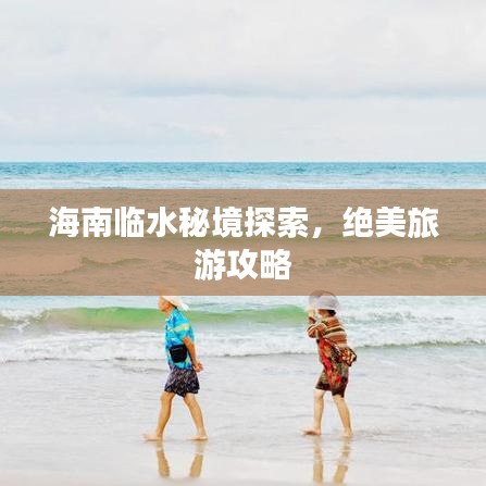 海南臨水秘境探索，絕美旅游攻略
