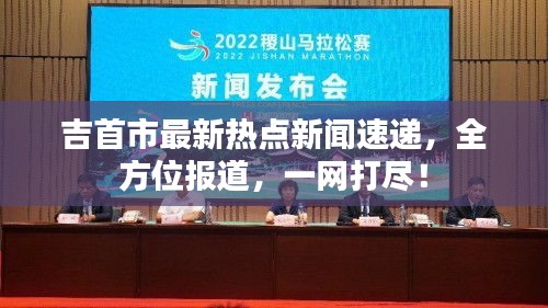 吉首市最新熱點(diǎn)新聞速遞，全方位報(bào)道，一網(wǎng)打盡！