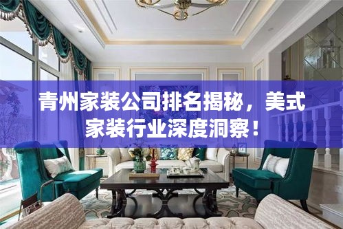 青州家裝公司排名揭秘，美式家裝行業(yè)深度洞察！