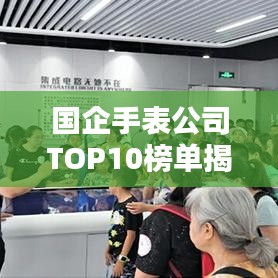 國企手表公司TOP10榜單揭曉，排名及實(shí)力一覽