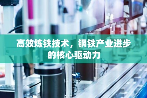高效煉鐵技術(shù)，鋼鐵產(chǎn)業(yè)進(jìn)步的核心驅(qū)動力
