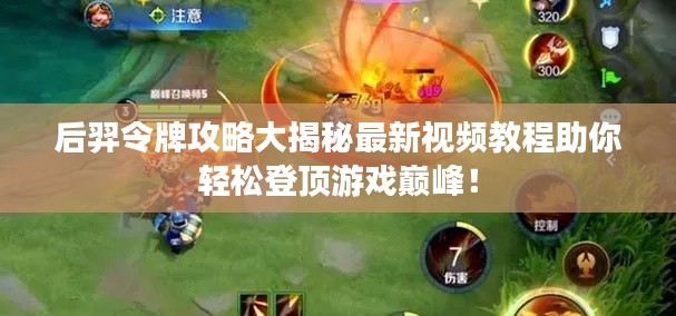 后羿令牌攻略大揭秘最新視頻教程助你輕松登頂游戲巔峰！