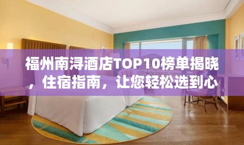 福州南潯酒店TOP10榜單揭曉，住宿指南，讓您輕松選到心儀酒店！