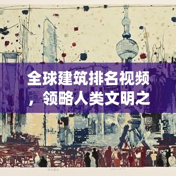 全球建筑排名視頻，領(lǐng)略人類文明之巔的壯麗風采