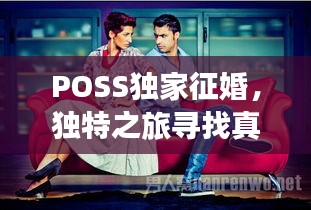 POSS獨(dú)家征婚，獨(dú)特之旅尋找真愛伴侶