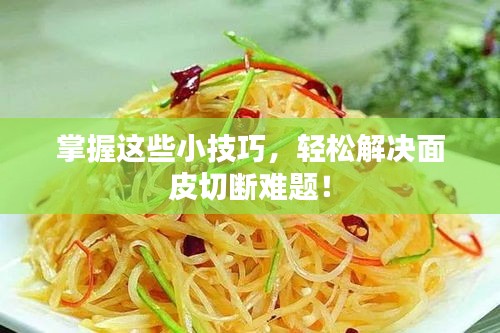 掌握這些小技巧，輕松解決面皮切斷難題！