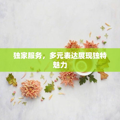 獨(dú)家服務(wù)，多元表達(dá)展現(xiàn)獨(dú)特魅力