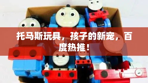 托馬斯玩具，孩子的新寵，百度熱推！