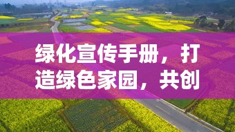 綠化宣傳手冊(cè)，打造綠色家園，共創(chuàng)美好未來(lái)！