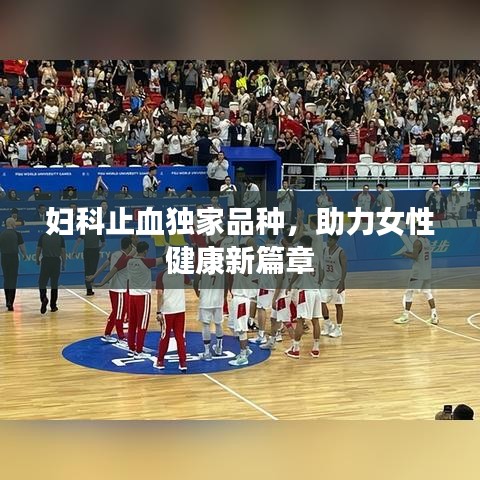 婦科止血獨(dú)家品種，助力女性健康新篇章