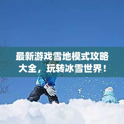 最新游戲雪地模式攻略大全，玩轉冰雪世界！