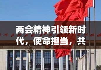 兩會精神引領(lǐng)新時代，使命擔(dān)當(dāng)，共筑中國夢