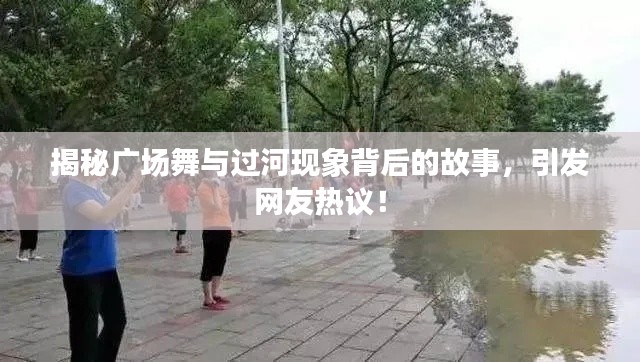 揭秘廣場舞與過河現(xiàn)象背后的故事，引發(fā)網(wǎng)友熱議！