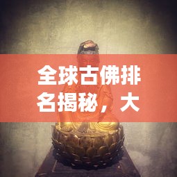 全球古佛排名揭秘，大小佛尊悉數(shù)登場