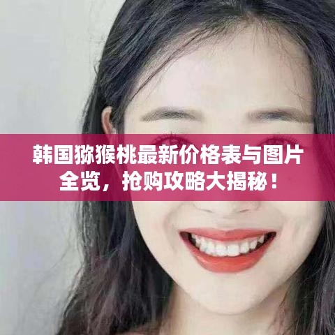 韓國獼猴桃最新價(jià)格表與圖片全覽，搶購攻略大揭秘！