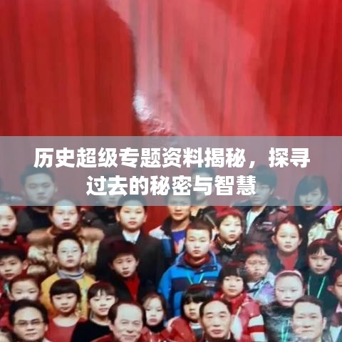 歷史超級(jí)專題資料揭秘，探尋過去的秘密與智慧