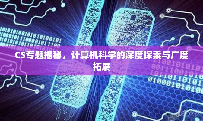 CS專題揭秘，計(jì)算機(jī)科學(xué)的深度探索與廣度拓展