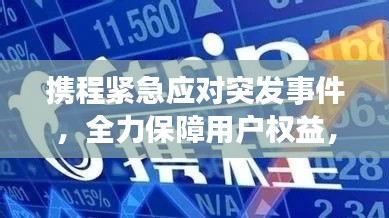 攜程緊急應(yīng)對突發(fā)事件，全力保障用戶權(quán)益，積極行動(dòng)，共創(chuàng)安心旅行