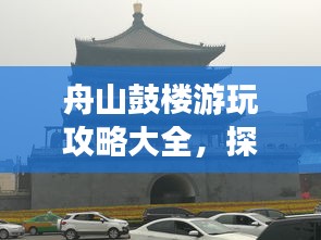 舟山鼓樓游玩攻略大全，探索文化古跡與美食之旅！