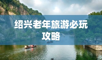 紹興老年旅游必玩攻略