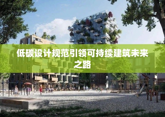 低碳設計規(guī)范引領可持續(xù)建筑未來之路