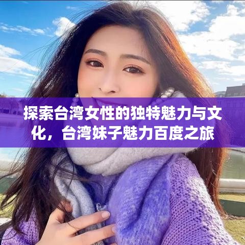 探索臺灣女性的獨特魅力與文化，臺灣妹子魅力百度之旅
