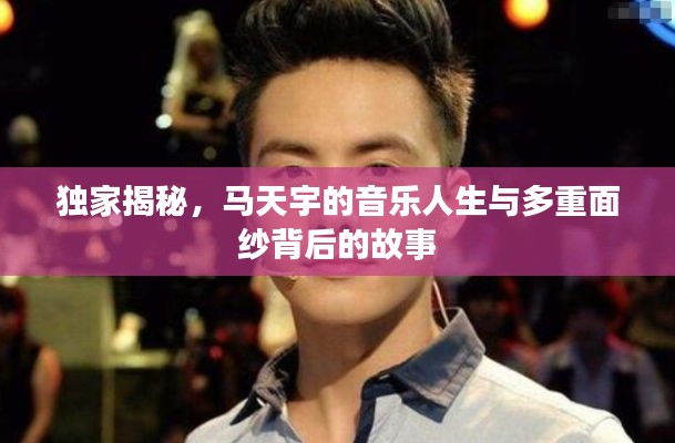 獨(dú)家揭秘，馬天宇的音樂人生與多重面紗背后的故事