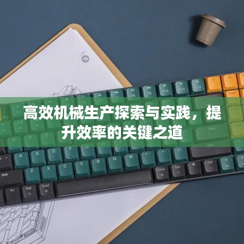 高效機(jī)械生產(chǎn)探索與實(shí)踐，提升效率的關(guān)鍵之道