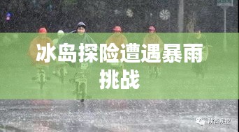 冰島探險遭遇暴雨挑戰(zhàn)