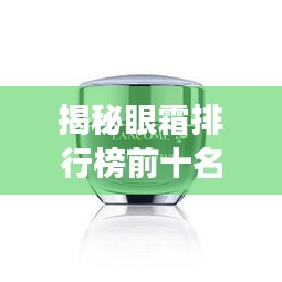 揭秘眼霜排行榜前十名，解鎖明亮雙眸的秘密武器！