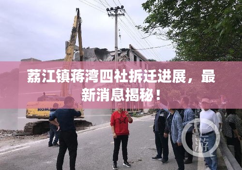 荔江鎮(zhèn)蔣灣四社拆遷進展，最新消息揭秘！